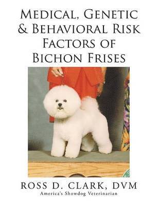 DVM Ross D Clark, DVM Ross D. Clark, ROSS D. CLARK, DVM, Dvm Ross D. Clark - Medical, Genetic & Behavioral Risk Factors of Bichon Frises, Häftad
