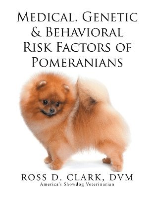 Ross D Clark DVM, Ross D. Clark DVM, ROSS D. CLARK DVM, Ross D. Clark Dvm - Medical, Genetic & Behavioral Risk Factors of Pomeranians, Häftad
