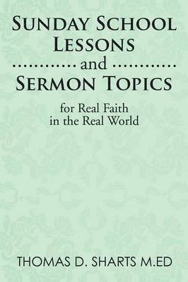 Thomas D Sharts M Ed, Thomas D. Sharts M. Ed, Thomas D. Sharts M.Ed - Sunday School Lessons and Sermon Topics for Real Faith in the Real World, Häftad