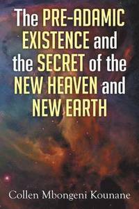 bokomslag The Pre-Adamic Existence and the Secret of the New Heaven and New Earth