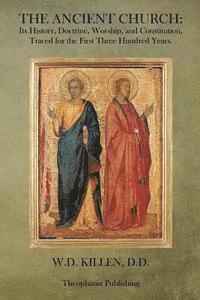W. D. Killen D. D. - The Ancient Church: Its History, Doctrine, Worship, and Constitution, Traced for the First Three Hundred Years, Häftad