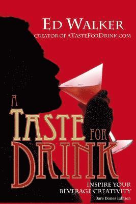 A Taste for Drink - Bare Bones Edition: Inspire Your Beverage Creativity. 1