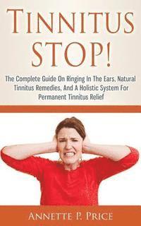 bokomslag Tinnitus STOP! - The Complete Guide On Ringing In The Ears, Natural Tinnitus Remedies, And A Holistic System For Permanent Tinnitus Relief
