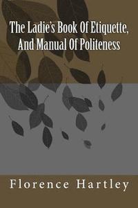 bokomslag The Ladie's Book Of Etiquette, And Manual Of Politeness