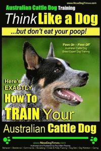 bokomslag Australian Cattle Dog Training Think Like Me ...But Don't Eat Your Poop!: Here's EXACTLY How to Train Your Australian Cattle Dog