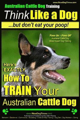 bokomslag Australian Cattle Dog Training Think Like Me ...But Don't Eat Your Poop!: Here's EXACTLY How to Train Your Australian Cattle Dog