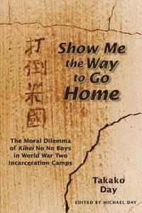bokomslag Show Me the Way to Go Home: The Moral Dilemma of Kibei No No Boys in World War Two Incarceration Camps