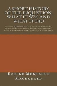 bokomslag A Short History of the Inquistion, What it Was and What it Did: To which is appended an Account of Persecutions by Protestants, Persecutions of Witche