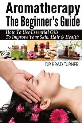 Brad Turner - Aromatherapy The Beginner's Guide: How To Use Essential Oils To Improve Your Skin, Hair & Health, Häftad. Tillgänglighet: Lägg i varukorg