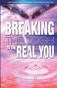 bokomslag Breaking Through To The Real You: the three most powerful wonders within you