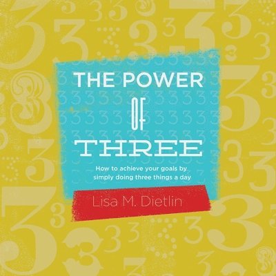The Power of Three: How to achieve your goals by simply doing three things a day 1