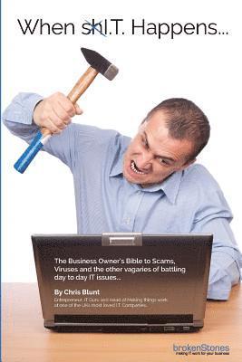 When xxI.T. Happens...: the business owner's bible to Scams, Viruses and the other vagaries of battling day to day IT issues...