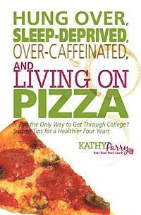 bokomslag Hung Over, Sleep-Deprived, Over-Caffeinated, and Living on Pizza: Is This the Only Way to Get Through College? Success Tips for a Healthier Four Years