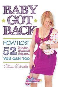 Celine Gabrielle - Baby Got Back: How I lost 52 pounds in 52 weeks with 52 baby steps, became a happy healthy hot mom and you can too!, Häftad