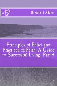 bokomslag Principles of Belief and Practices of Faith: A Guide to Successful Living Part 4