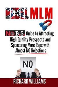 bokomslag Rebel MLM: No B.S. Guide to Attracting High Quality Prospects and Sponsoring More Reps with Almost NO Rejections