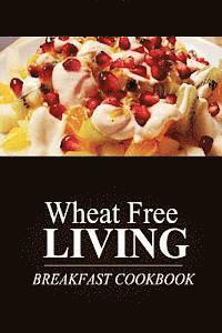 bokomslag Wheat Free Livin' - Breakfast Cookbook: Wheat free living on the wheat free diet
