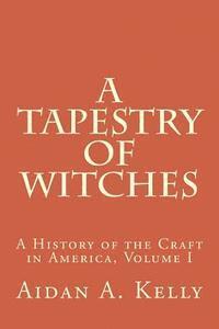 Aidan a. Kelly - A Tapestry of Witches: A History of the Craft in America, Volume I, Häftad