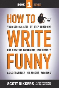 bokomslag How To Write Funny: Your Serious, Step-By-Step Blueprint For Creating Incredibly, Irresistibly, Successfully Hilarious Writing