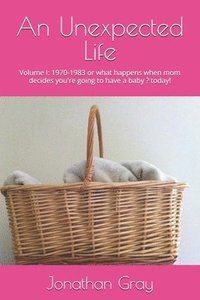 bokomslag An Unexpected Life: Volume I: 1970-1983 or what happens when mom decides you're going to have a baby ? today!