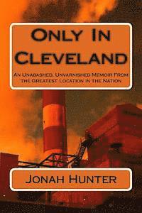 bokomslag Only In Cleveland: An Unabashed, Unvarnished Memoir From the Greatest Location in the Nation