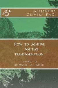 bokomslag How to Achieve Positive Transformation: HYPNO-KI (HYPNOSIS and REIKI)