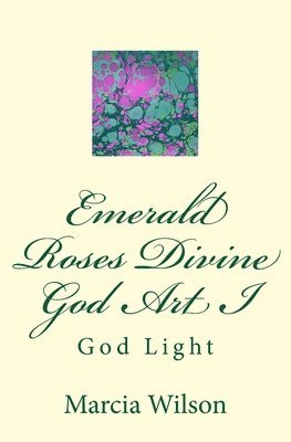 Marcia Wilson - Emerald Roses Divine God Art I: God Light, Häftad