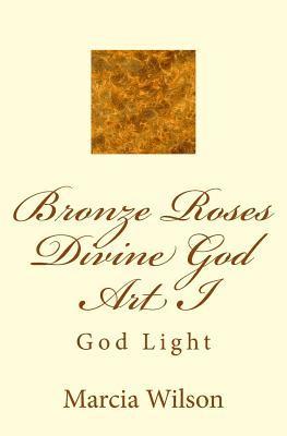 Marcia Wilson - Bronze Roses Divine God Art I: God Light, Häftad