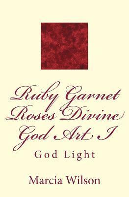 Marcia Wilson - Ruby Garnet Roses Divine God Art I: God Light, Häftad