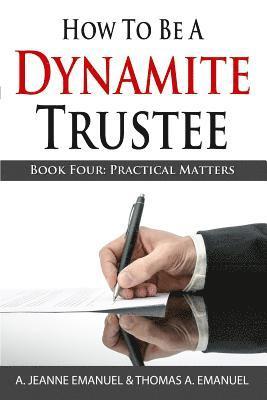 Thomas a. Emanuel, A. Jeanne Emanuel J. D. - How To Be A Dynamite Trustee: Book Four: Practical Matters, Häftad