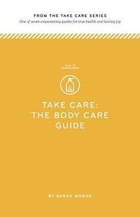 bokomslag Take Care: The Body Care Guide: One of seven empowering guides for true health and lasting joy