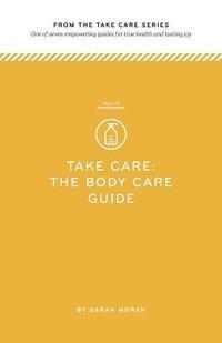 bokomslag Take Care: The Body Care Guide: One of seven empowering guides for true health and lasting joy