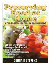 bokomslag Preserving Food at Home: A Step-by-Step Guide to Canning and Freezing: Get Your Creative Juices Running on Overdrive with easy to learn food pr