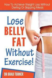 bokomslag Lose Belly Fat Without Exercise: How To Achieve Weight Loss Without Dieting Of Skipping Meals