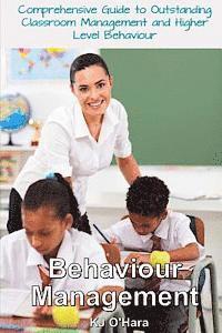 bokomslag Behaviour Management: Comprehensive Guide To Outstanding Classroom Management and Higher Level Behaviour (2014 Edition)