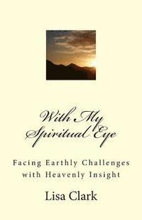 bokomslag With My Spiritual Eye: Facing Earthly Challenges with Heavenly Insight