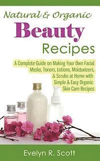 bokomslag Natural & Organic Beauty Recipes - A Complete Guide on Making Your Own Facial Masks, Toners, Lotions, Moisturizers, & Scrubs at Home with Simple & Eas