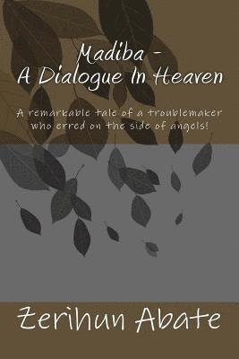 Madiba - A Dialogue In Heaven: The gift and power of forgiveness: a remarkable tale of a troublemaker who erred on the side of angels! 1