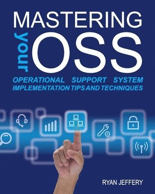 Mastering your OSS: Operational Support System Implementation Tips and Techniques 1