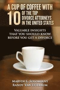 bokomslag A Cup Of Coffee With 10 Of The Top Divorce Attorneys In The United States: Valuable insights that you should know before you get a divorce