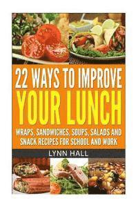 bokomslag 22 Ways To Improve Your Lunch: Wraps, Sandwiches, Soups, Salads and Snack Recipes For School and Work