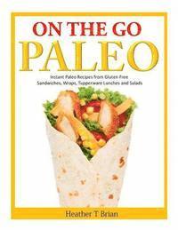 bokomslag On the Go Paleo: Instant Paleo Recipes from Gluten Free Sandwiches, Wraps, Tupperware Lunches and Salads