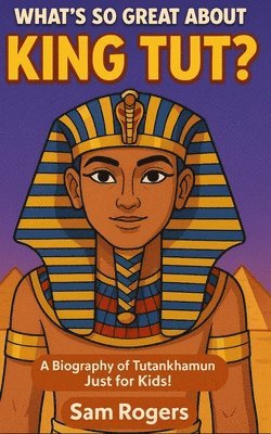 bokomslag What's So Great About King Tut?: A Biography of Tutankhamun Just for Kids!