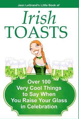 IRISH TOASTS - Over 100 Very Cool Things to Say When You Raise Your Glass in Celebration 1