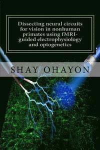 bokomslag Dissecting neural circuits for vision in nonhuman primates using fMRI-guided electrophysiology and optogenetics: PhD Thesis