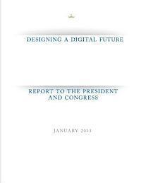Designing a Digital Future: Report to the President and Congress