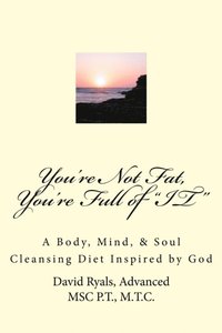 bokomslag You're Not Fat, You're Full of "IT": A Body, Mind, & Soul Cleansing Diet