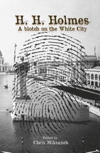bokomslag H. H. Holmes: A blotch on the White City: Period accounts of Herman W. Mudgett, America's first serial murderer