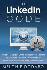 bokomslag The LinkedIn Code: Unlock the largest online business social network to get leads, prospects & clients for B2B, professional services and