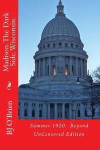 Madison. The Dark Side. Wisconsin.: Summer 1920. Beyond UnCensored Edition 1